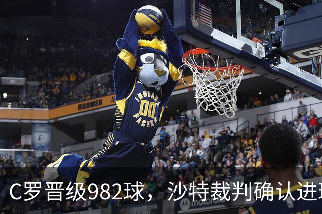 C罗晋级982球，沙特裁判确认进球归属